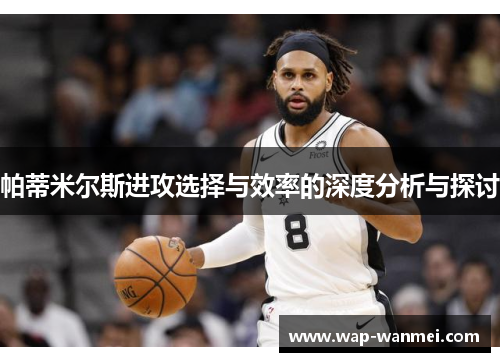 帕蒂米尔斯进攻选择与效率的深度分析与探讨