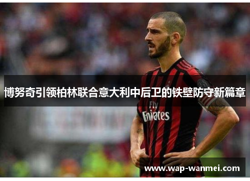 博努奇引领柏林联合意大利中后卫的铁壁防守新篇章
