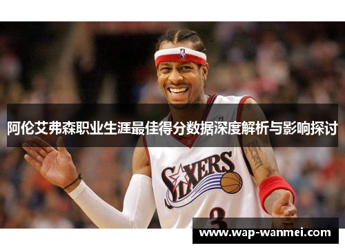 阿伦艾弗森职业生涯最佳得分数据深度解析与影响探讨