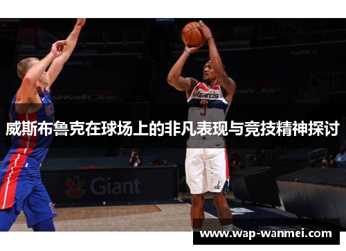 威斯布鲁克在球场上的非凡表现与竞技精神探讨