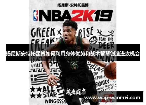 扬尼斯安特托昆博如何利用身体优势和战术智慧创造进攻机会