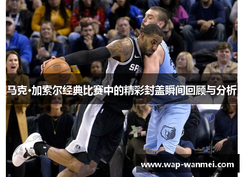 马克·加索尔经典比赛中的精彩封盖瞬间回顾与分析