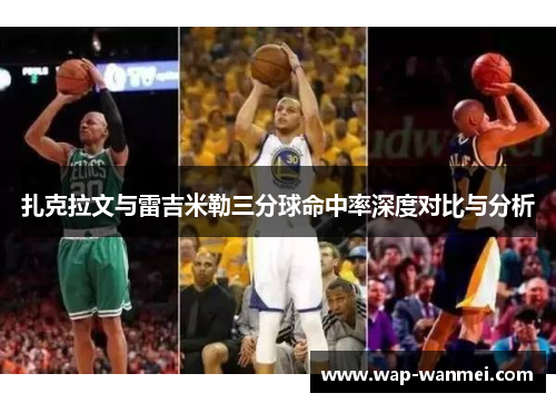 扎克拉文与雷吉米勒三分球命中率深度对比与分析