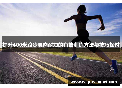 提升400米跑步肌肉耐力的有效训练方法与技巧探讨