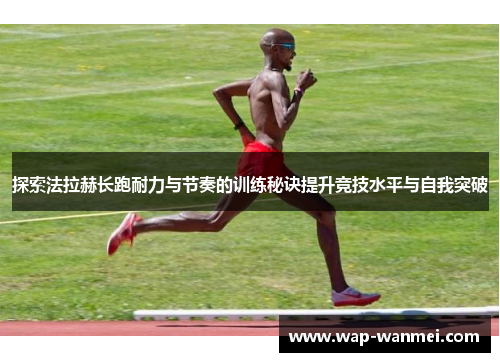 探索法拉赫长跑耐力与节奏的训练秘诀提升竞技水平与自我突破