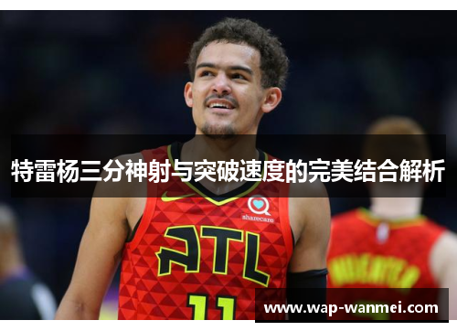 特雷杨三分神射与突破速度的完美结合解析