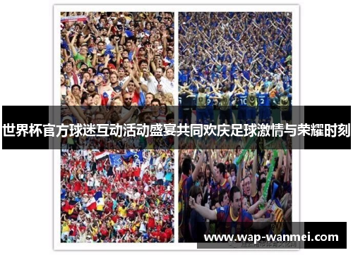世界杯官方球迷互动活动盛宴共同欢庆足球激情与荣耀时刻