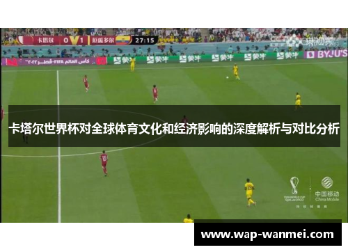 卡塔尔世界杯对全球体育文化和经济影响的深度解析与对比分析