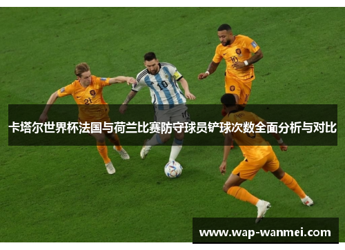 卡塔尔世界杯法国与荷兰比赛防守球员铲球次数全面分析与对比