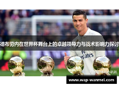 德布劳内在世界杯舞台上的卓越领导力与战术影响力探讨
