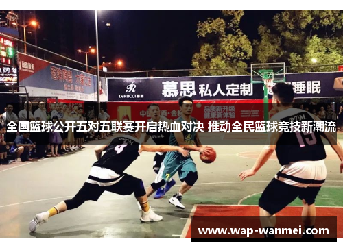 全国篮球公开五对五联赛开启热血对决 推动全民篮球竞技新潮流