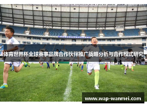 体育世界杯全球赛事品牌合作伙伴推广战略分析与合作模式研究