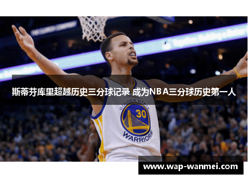 斯蒂芬库里超越历史三分球记录 成为NBA三分球历史第一人