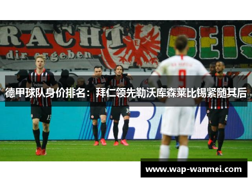 德甲球队身价排名：拜仁领先勒沃库森莱比锡紧随其后