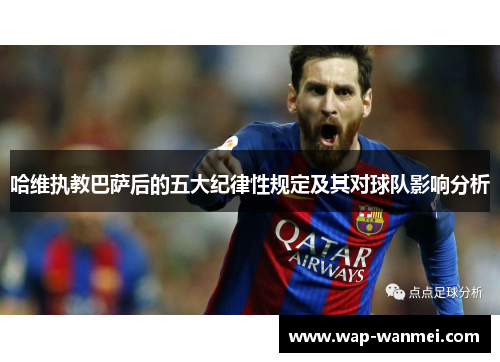 哈维执教巴萨后的五大纪律性规定及其对球队影响分析