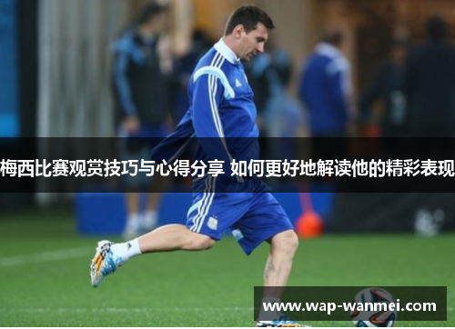 梅西比赛观赏技巧与心得分享 如何更好地解读他的精彩表现