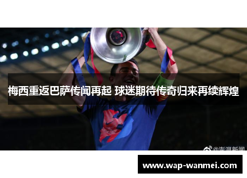 梅西重返巴萨传闻再起 球迷期待传奇归来再续辉煌