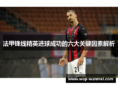 法甲锋线精英进球成功的六大关键因素解析