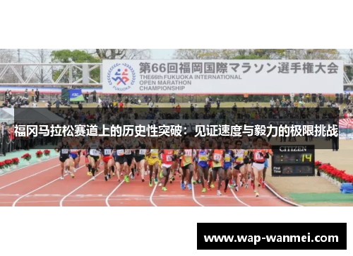 福冈马拉松赛道上的历史性突破：见证速度与毅力的极限挑战