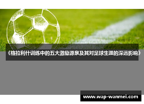 《格拉利什训练中的五大激励源泉及其对足球生涯的深远影响》