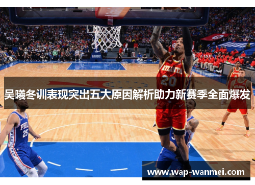 吴曦冬训表现突出五大原因解析助力新赛季全面爆发