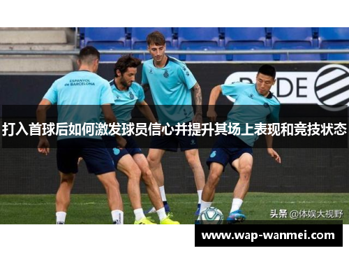 打入首球后如何激发球员信心并提升其场上表现和竞技状态