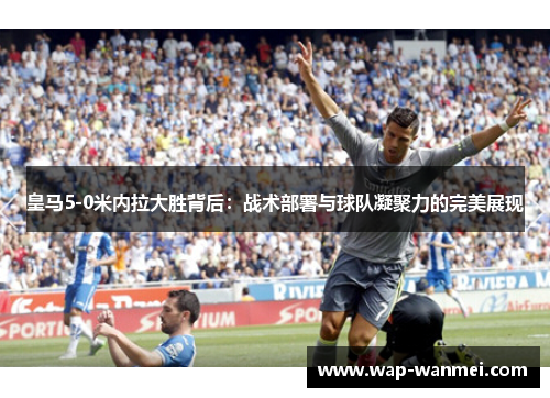 皇马5-0米内拉大胜背后：战术部署与球队凝聚力的完美展现