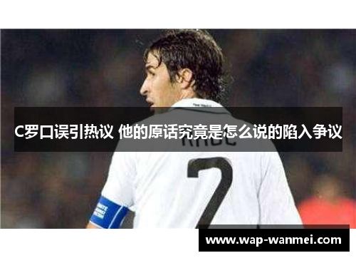 C罗口误引热议 他的原话究竟是怎么说的陷入争议