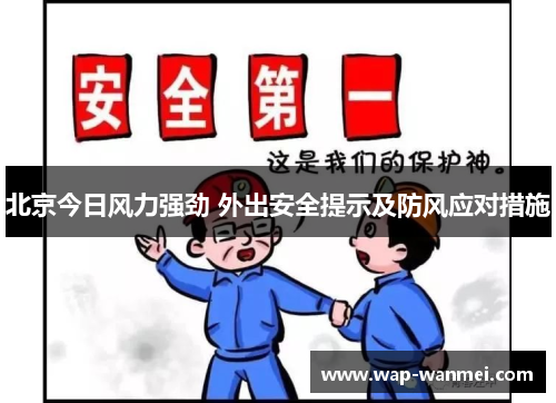 北京今日风力强劲 外出安全提示及防风应对措施