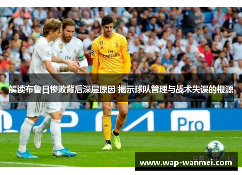 解读布鲁日惨败背后深层原因 揭示球队管理与战术失误的根源
