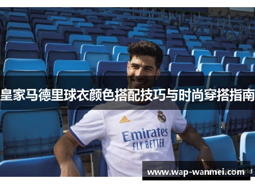 皇家马德里球衣颜色搭配技巧与时尚穿搭指南