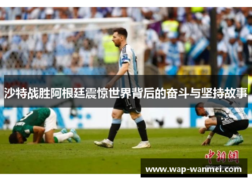 沙特战胜阿根廷震惊世界背后的奋斗与坚持故事